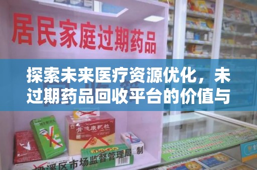 南京探索未来医疗资源优化，未过期药品回收平台的价值与前景