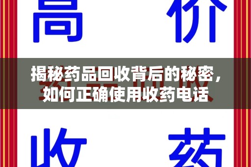 南京揭秘药品回收背后的秘密，如何正确使用收药电话