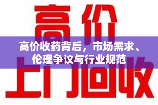 南京高价收药背后，市场需求、伦理争议与行业规范