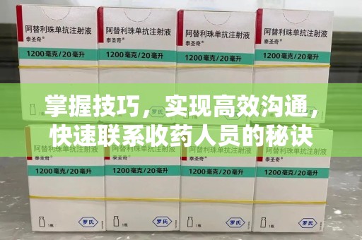 南京掌握技巧，实现高效沟通，快速联系收药人员的秘诀