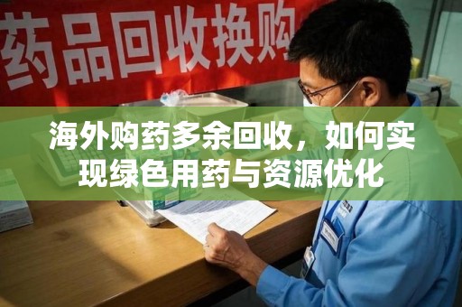 南京海外购药多余回收，如何实现绿色用药与资源优化