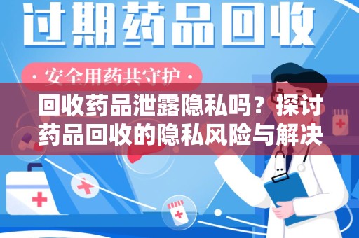南京回收药品泄露隐私吗？探讨药品回收的隐私风险与解决方案