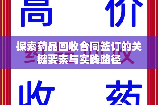 南京探索药品回收合同签订的关键要素与实践路径