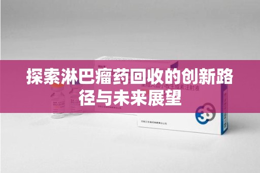 南京探索淋巴瘤药回收的创新路径与未来展望