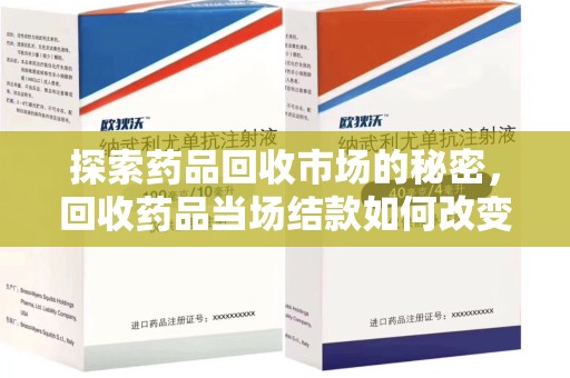 南京探索药品回收市场的秘密，回收药品当场结款如何改变行业规则