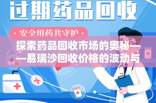 南京探索药品回收市场的奥秘——易瑞沙回收价格的波动与影响
