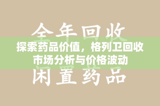 南京探索药品价值，格列卫回收市场分析与价格波动