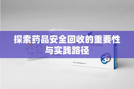 南京探索药品安全回收的重要性与实践路径