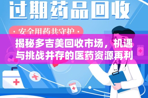 南京揭秘多吉美回收市场，机遇与挑战并存的医药资源再利用之道