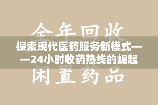 南京探索现代医药服务新模式——24小时收药热线的崛起与意义