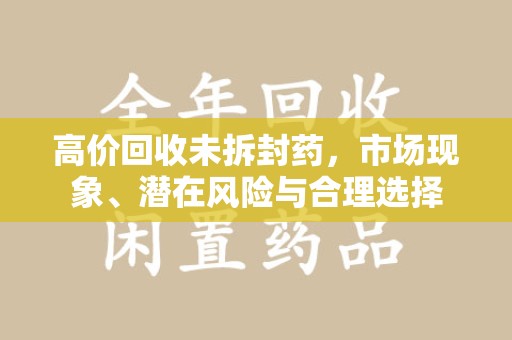 南京高价回收未拆封药，市场现象、潜在风险与合理选择