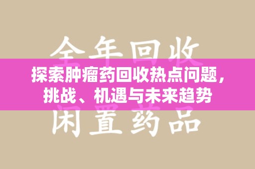 南京探索肿瘤药回收热点问题，挑战、机遇与未来趋势