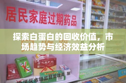 南京探索白蛋白的回收价值，市场趋势与经济效益分析
