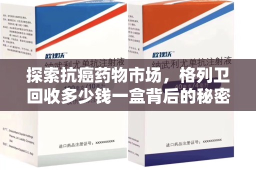 南京探索抗癌药物市场，格列卫回收多少钱一盒背后的秘密与价值