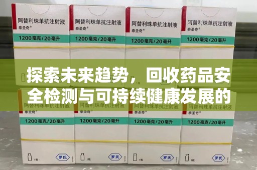 南京探索未来趋势，回收药品安全检测与可持续健康发展的新方向