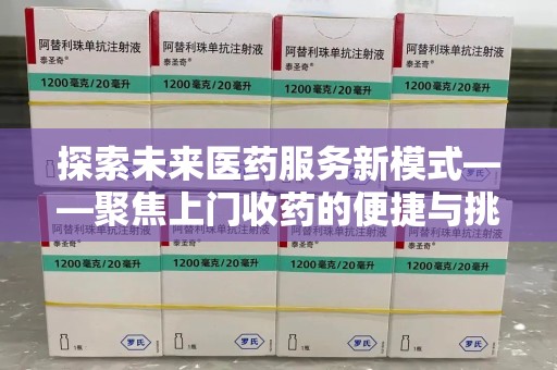 南京探索未来医药服务新模式——聚焦上门收药的便捷与挑战