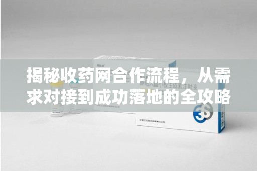 南京揭秘收药网合作流程，从需求对接到成功落地的全攻略