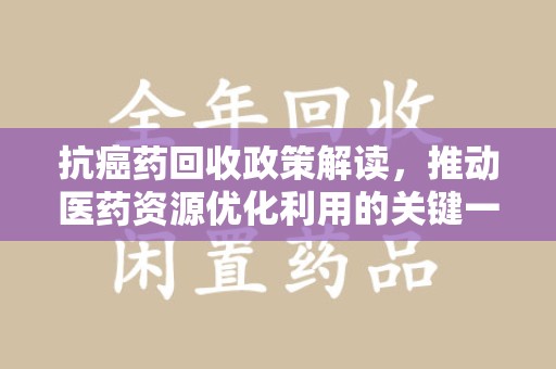 南京抗癌药回收政策解读，推动医药资源优化利用的关键一步