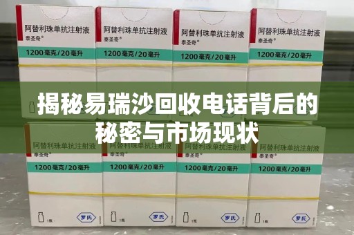 南京揭秘易瑞沙回收电话背后的秘密与市场现状