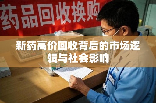 南京新药高价回收背后的市场逻辑与社会影响