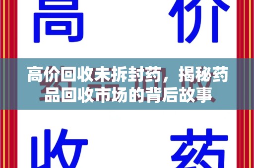 南京高价回收未拆封药，揭秘药品回收市场的背后故事