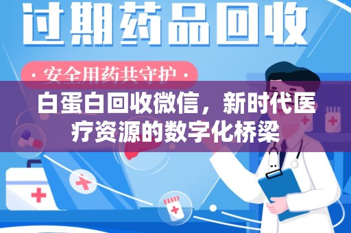 南京白蛋白回收微信，新时代医疗资源的数字化桥梁