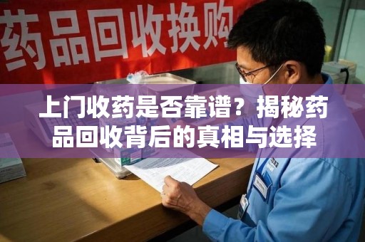 南京上门收药是否靠谱？揭秘药品回收背后的真相与选择