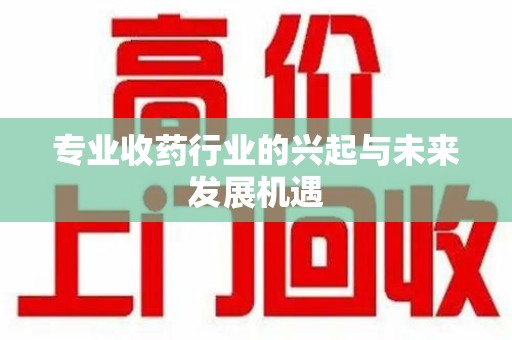 南京专业收药行业的兴起与未来发展机遇