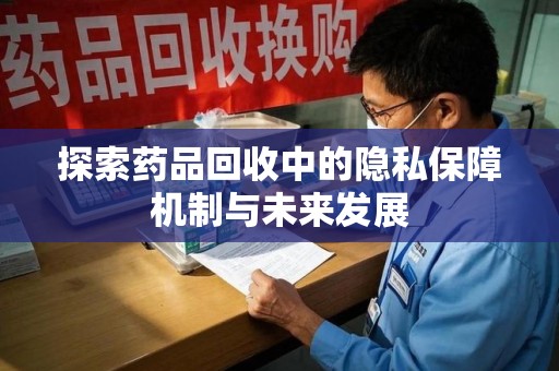 南京探索药品回收中的隐私保障机制与未来发展