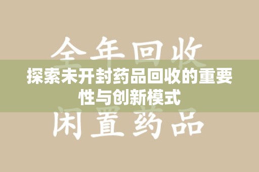 南京探索未开封药品回收的重要性与创新模式