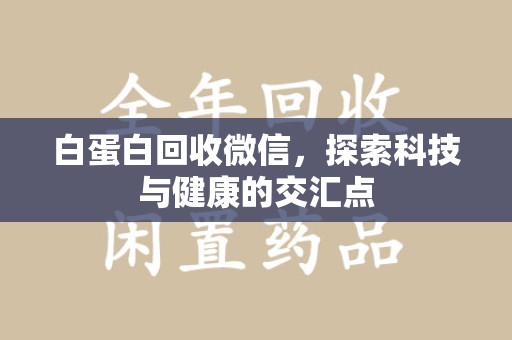 南京白蛋白回收微信，探索科技与健康的交汇点